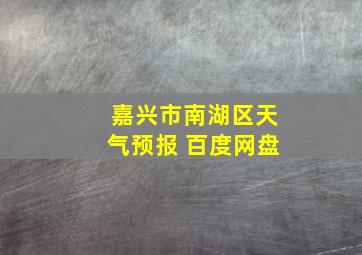 嘉兴市南湖区天气预报 百度网盘